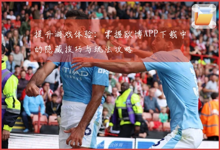 提升游戏体验：掌握欧博APP下载中的隐藏技巧与玩法攻略