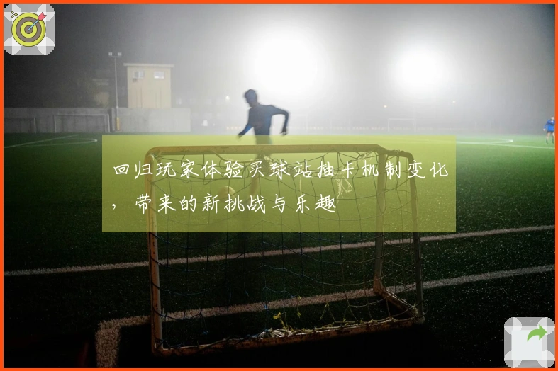 回归玩家体验买球站抽卡机制变化，带来的新挑战与乐趣