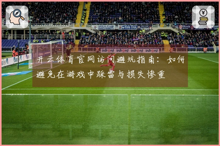 开云体育官网访问避坑指南：如何避免在游戏中踩雷与损失惨重