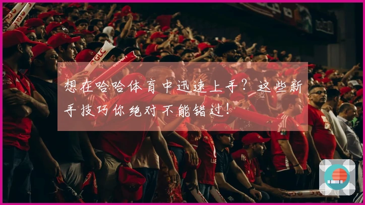 想在哈哈体育中迅速上手？这些新手技巧你绝对不能错过！