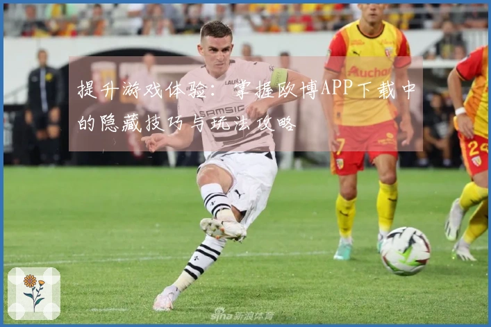 提升游戏体验：掌握欧博APP下载中的隐藏技巧与玩法攻略