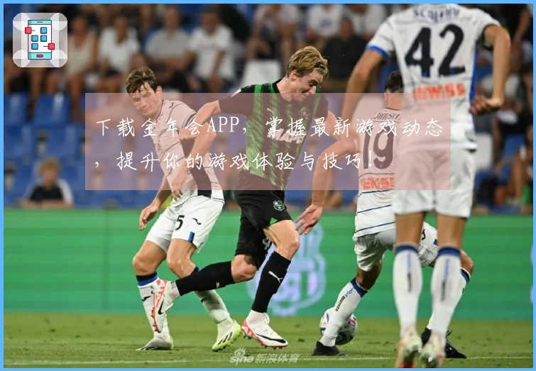 下载金年会APP，掌握最新游戏动态，提升你的游戏体验与技巧！