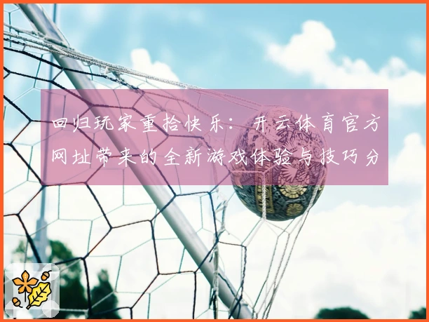 回归玩家重拾快乐：开云体育官方网址带来的全新游戏体验与技巧分享