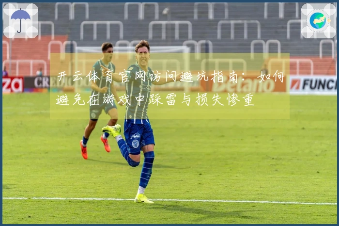 开云体育官网访问避坑指南：如何避免在游戏中踩雷与损失惨重