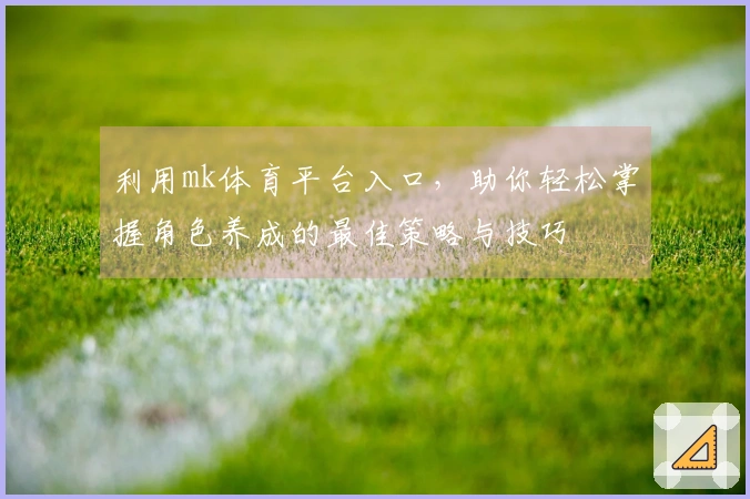 利用mk体育平台入口，助你轻松掌握角色养成的最佳策略与技巧
